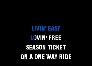 LWIN' EASY

LOVIH' FREE
SEASON TICKET
ON A ONE WAY RIDE