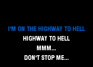 I'M ON THE HIGHWAY T0 HELL

HIGHWAY T0 HELL
MMM...
DON'T STOP ME...
