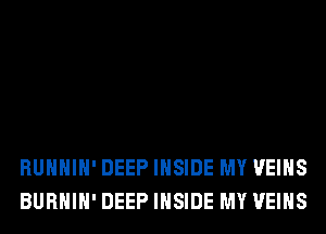 RUHHIH' DEEP INSIDE MY VEIHS
BURHIH' DEEP INSIDE MY VEIHS