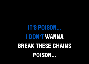 IT'S POISON...

I DON'T WRHHR
BREAK THESE CHAINS
POISON...