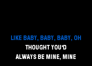 LIKE BABY, BABY, BABY, 0H
THOUGHT YOU'D
ALWAYS BE MINE, MINE