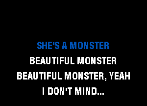 SHE'S A MONSTER
BEAUTIFUL MONSTER
BEAUTIFUL MONSTER, YEAH
I DON'T MIND...