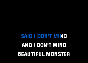 SAID I DON'T MIND
AND I DON'T MIND
BERUTIFUL MONSTER