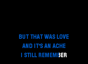 BUT THAT WAS LOVE
AND IT'S AN HCHE
I STILL REMEMBER