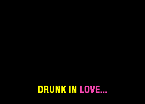 DRUNK IN LOVE...