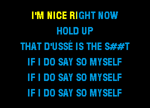 I'M NICE RIGHT NOW
HOLD UP
THAT D'U!