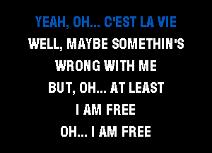 YEAH, DH... C'EST LA VIE
WELL, MAYBE SOMETHIN'S
WRONG WITH ME
BUT, OH... AT LEAST
I AM FREE
OH... I AM FREE