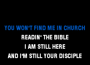 YOU WON'T FIND ME IN CHURCH
READIH' THE BIBLE
I AM STILL HERE
AND I'M STILL YOUR DISCIPLE