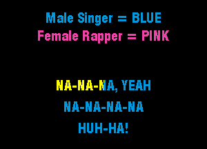 Male Singer z BLUE
Female Bappet z PINK

NA-HA-HH, YEAH
HA-HA-NA-NA
HUH-HA!