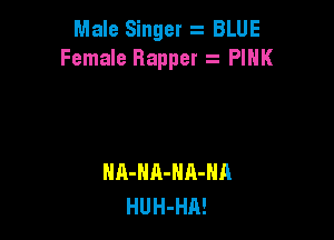 Male Singer z BLUE
Female Bappet z PINK

HA-HA-NA-NA
HUH-HR!