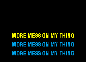 MORE MESS OH MY THING
MORE MESS OH MY THING
MORE MESS OH MY THING