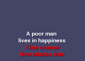 A poor man
lives in happiness