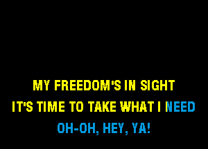 MY FREEDOM'S IN SIGHT
IT'S TIME TO TAKE WHAT I NEED
OH-OH, HEY, YA!