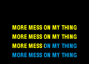 MORE MESS ON MY THING
MORE MESS OH MY THING
MORE MESS OH MY THING
MORE MESS OH MY THING