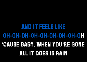 AND IT FEELS LIKE
0H-OH-OH-OH-OH-OH-OH-OH-OH
'CAUSE BABY, WHEN YOU'RE GONE

ALL IT DOES IS RAIN