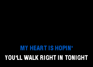 MY HEART IS HUPIH'
YOU'LL WALK RIGHT IH TONIGHT