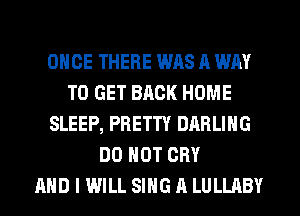 ONCE THERE WAS A WAY
TO GET BACK HOME
SLEEP, PRETTY DARLING
DO NOT CRY
AND I WILL SING A LULLABY