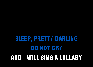 SLEEP, PRETTY DARLING
DO NOT CRY
AND I WILL SING A LULLABY