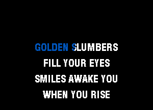 GOLDEN SLUMBERS

FILL YOUR EYES
SMILES AWAKE YOU
WHEN YOU RISE