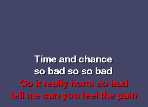 Time and chance
so bad so so bad