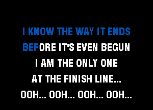 I KNOW THE WM IT ENDS
BEFORE IT'S EVEN BEGUM
HIM THE ONLY ONE
AT THE FINISH LINE...
00H... 00H... 00H... OOH...