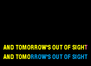 AND TOMORROW'S OUT OF SIGHT
AND TOMORROW'S OUT OF SIGHT