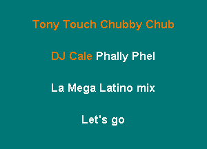 Tony Touch Chubby Chub

DJ Cale Phally Phel
La Mega Latino mix

Let's go