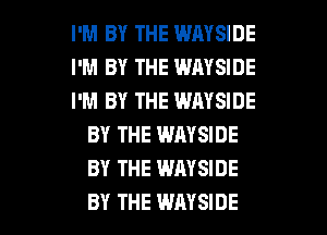 I'M BY THE WAYSIDE

I'M BY THE WAYSIDE

I'M BY THE WAYSIDE
BY THE WAYSIDE
BY THE WAYSIDE

BY THE WAYSIDE l
