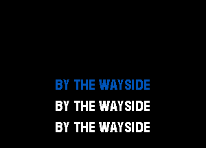 BY THE WAYSIDE
BY THE WAYSIDE
BY THE WAYSIDE