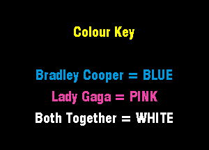 Colour Key

Bradley Cooper . BLUE

Lady Gaga s PINK
Both Together WHITE