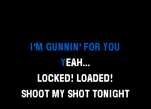 I'M GUNHIN' FOR YOU

YEAH...
LOCKED! LOADED!
SHOOT MY SHOT TONIGHT