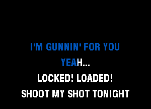 I'M GUNHIN' FOR YOU

YEAH...
LOCKED! LOADED!
SHOOT MY SHOT TONIGHT
