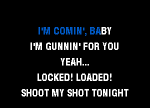I'M COMIH', BABY
I'M GUNNIH' FOR YOU

YEAH...
LOCKED! LOADED!
SHOOT MY SHOT TONIGHT