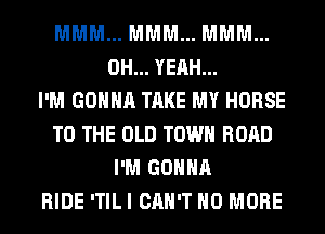 MMM... MMM... MMM...
OH... YEAH...

I'M GONNA TAKE MY HORSE
TO THE OLD TOWN ROAD
I'M GONNA
RIDE ITILI CAN'T NO MORE