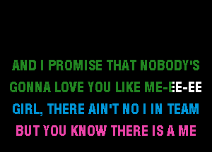 AND I PROMISE THAT NOBODY'S

GONNA LOVE YOU LIKE ME-EE-EE
GIRL, THERE AIN'T NO I IN TEAM
BUT YOU KNOW THERE IS A ME