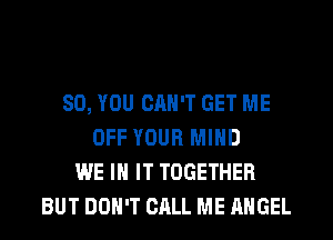 SO, YOU CAN'T GET ME
OFF YOUR MIND
WE IN IT TOGETHER
BUT DOH'T CALL ME ANGEL
