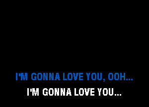 I'M Gonna LOVE YOU, 00H...
I'M GONNA LOVE YOU...