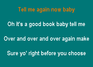 Tell me again now baby
Oh it's a good book baby tell me
Over and over and over again make

Sure yo' right before you choose