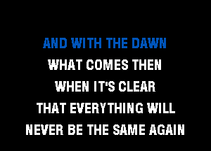 AND WITH THE DAWN
WHAT COMES THE
WHEN IT'S CLEAR
THAT EVERYTHING WILL
NEVER BE THE SAME AGAIN