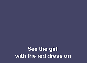 See the girl
with the red dress on