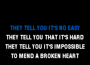 THEY TELL YOU IT'S H0 EASY
THEY TELL YOU THAT IT'S HARD
THEY TELL YOU IT'S IMPOSSIBLE

T0 MEHD A BROKEN HEART