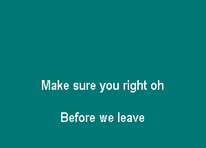 Make sure you right oh

Before we leave