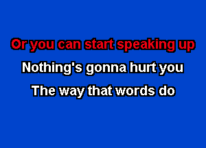 Or you can start speaking up

Nothing's gonna hurt you
The way that words do