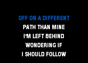 OFF ON A DIFFERENT
PATH THAN MINE

I'M LEFT BEHIND
WONDERING IF
I SHOULD FOLLOW