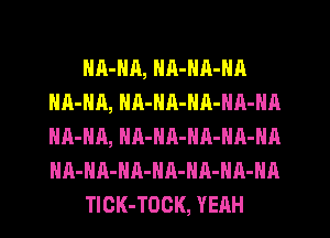 HA-HA, NR-NA-NA
HA-NA, NA-NR-NA-NA-NA
HA-HA, HA-NR-HA-NA-NA
HA-HR-HA-HA-HA-HA-HA

TICK-TOCK, YEAH