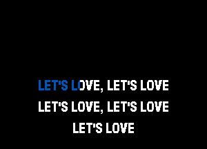 LET'S LOVE, LET'S LOVE
LET'S LOVE, LET'S LOVE
LET'S LOVE