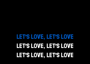 LET'S LOVE, LET'S LOVE
LET'S LOVE, LET'S LOVE

LET'S LOVE, LET'S LOVE l