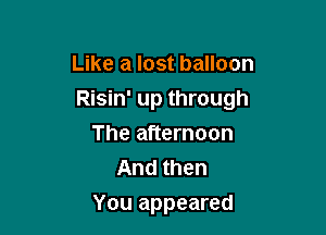 Like a lost balloon

Risin' up through

The afternoon
And then
You appeared