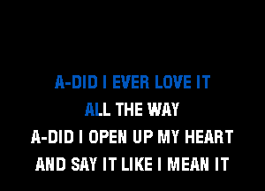 II-DID I EVER LOVE IT
ALL THE WAY
II-DID I OPEII UP MY HEART
MID SAY IT LIKE I MEAN IT