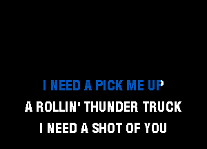 IHEED A PICK ME UP
A BOLLIH' THUNDER TRUCK
I NEED A SHUT OF YOU